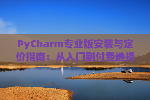 PyCharm专业版安装与定价指南：从入门到付费选择